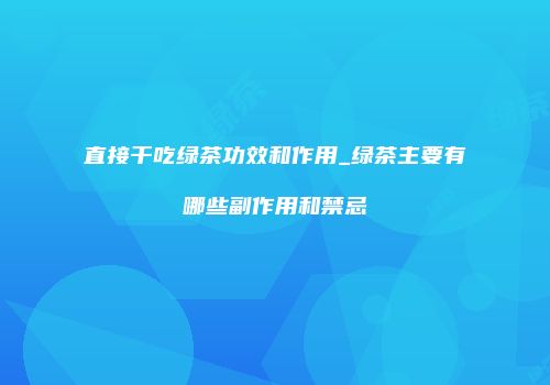 直接干吃绿茶功效和作用_绿茶主要有哪些副作用和禁忌