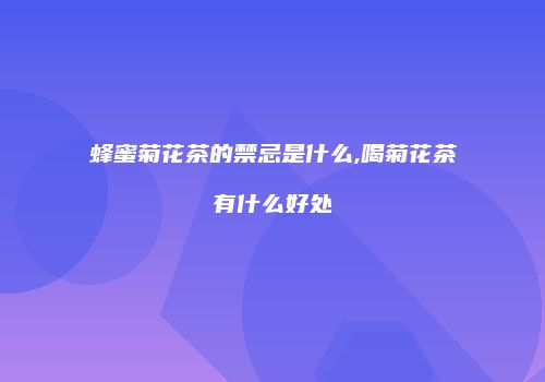 蜂蜜菊花茶的禁忌是什么,喝菊花茶有什么好处