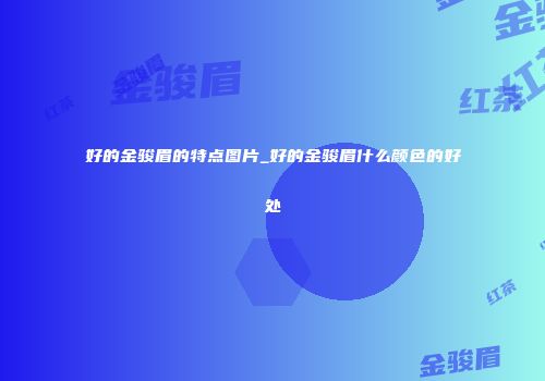好的金骏眉的特点图片_好的金骏眉什么颜色的好处
