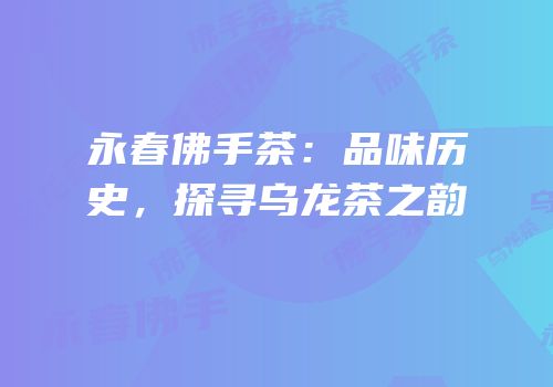 永春佛手茶：品味历史，探寻乌龙茶之韵