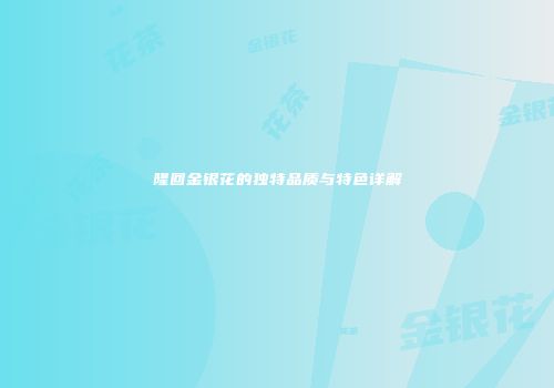 隆回金银花的独特品质与特色详解