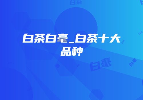 白茶白毫_白茶十大品种