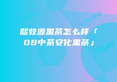 熙牧源黑茶怎么样「08中茶安化黑茶」