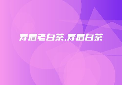 寿眉老白茶,寿眉白茶