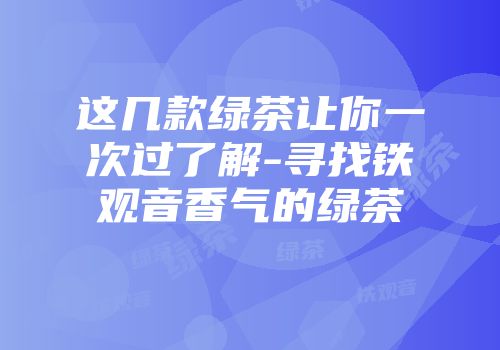 这几款绿茶让你一次过了解-寻找铁观音香气的绿茶