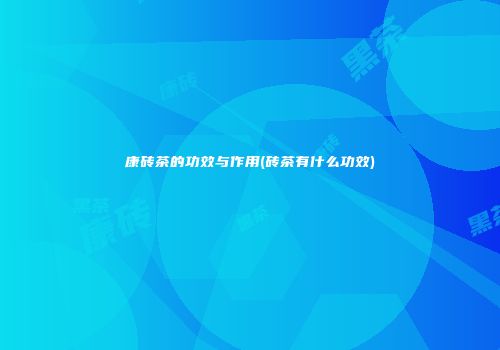 康砖茶的功效与作用(砖茶有什么功效)
