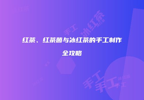 红茶、红茶菌与冰红茶的手工制作全攻略