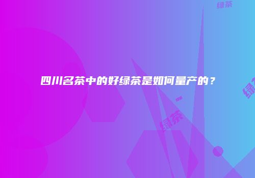 四川名茶中的好绿茶是如何量产的？