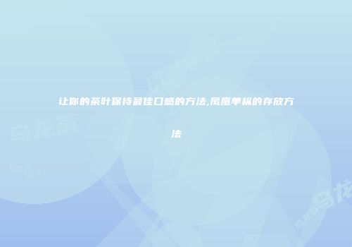 让你的茶叶保持最佳口感的方法,凤凰单枞的存放方法