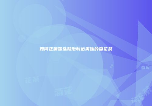 如何正确筛选和泡制出美味的菊花茶