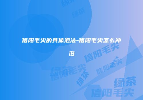 信阳毛尖的具体泡法-信阳毛尖怎么冲泡