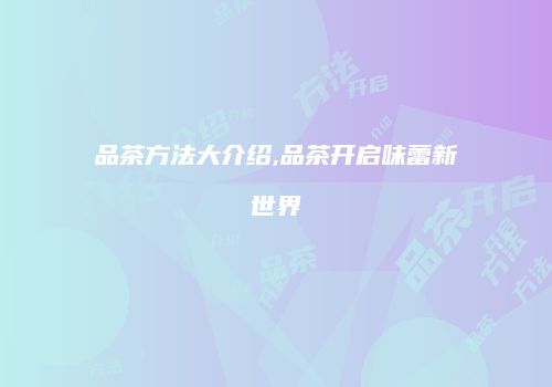 品茶方法大介绍,品茶开启味蕾新世界