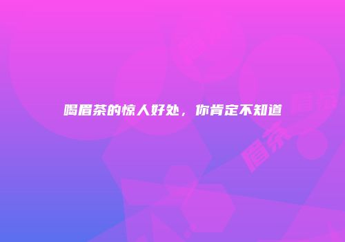 喝眉茶的惊人好处，你肯定不知道