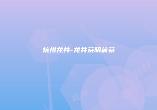 杭州龙井-龙井茶明前茶