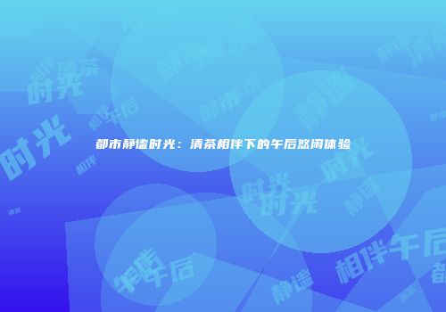 都市静谧时光：清茶相伴下的午后悠闲体验
