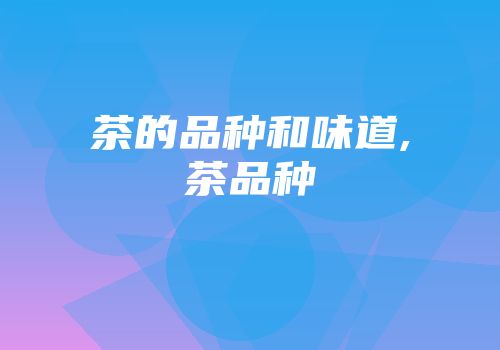 茶的品种和味道,茶品种