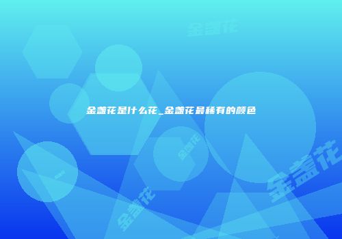 金盏花是什么花_金盏花最稀有的颜色