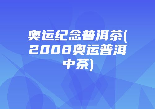 奥运纪念普洱茶(2008奥运普洱中茶)