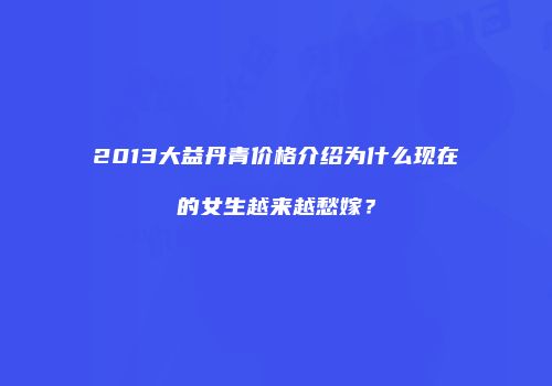 2013大益丹青价格介绍为什么现在的女生越来越愁嫁？