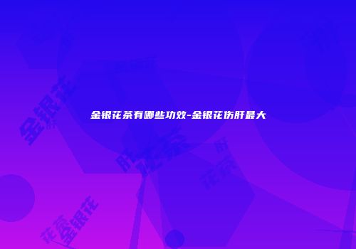 金银花茶有哪些功效-金银花伤肝最大