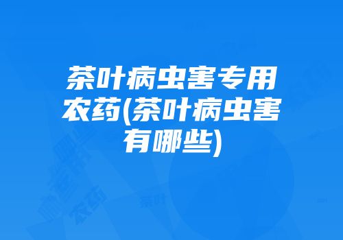 茶叶病虫害专用农药(茶叶病虫害有哪些)