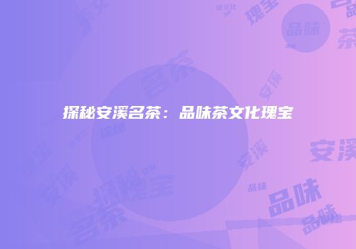 探秘安溪名茶：品味茶文化瑰宝