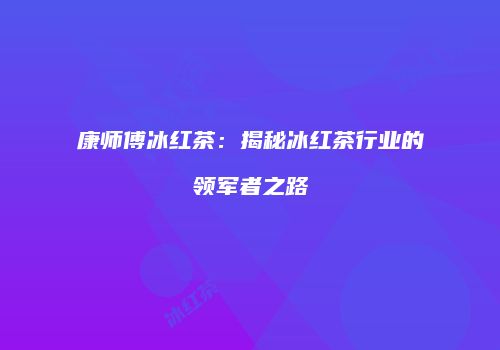 康师傅冰红茶：揭秘冰红茶行业的领军者之路