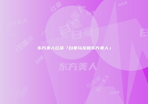 东方美人红茶「白毫乌龙和东方美人」