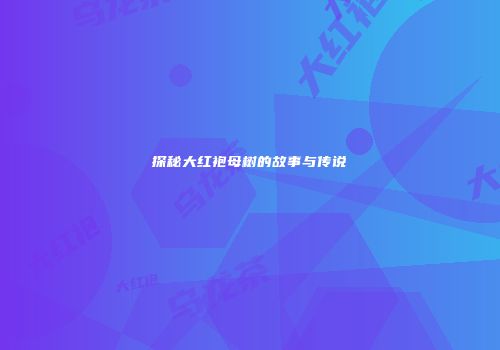 探秘大红袍母树的故事与传说