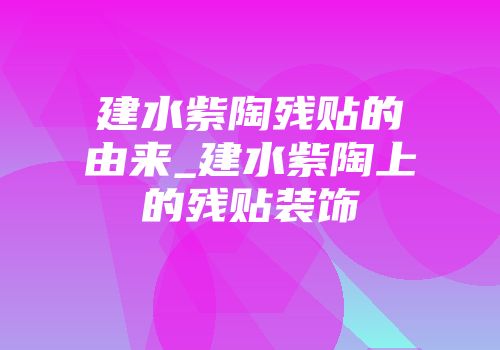 建水紫陶残贴的由来_建水紫陶上的残贴装饰