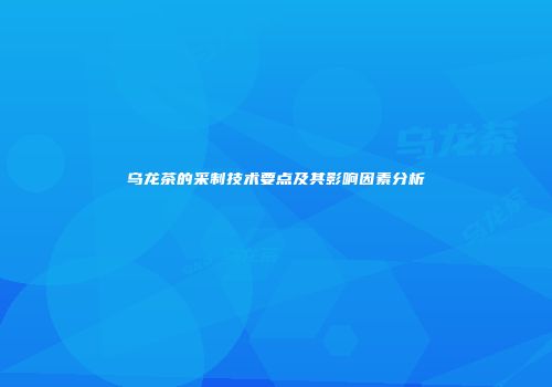 乌龙茶的采制技术要点及其影响因素分析