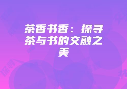 茶香书香：探寻茶与书的交融之美