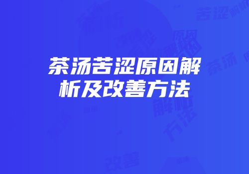 茶汤苦涩原因解析及改善方法