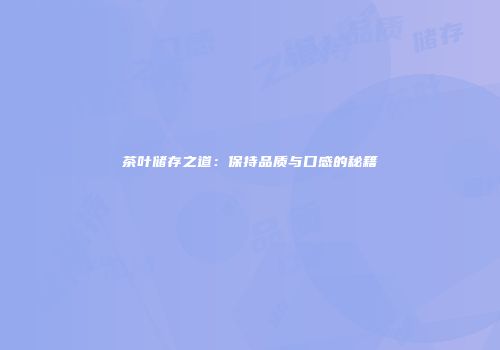 茶叶储存之道：保持品质与口感的秘籍