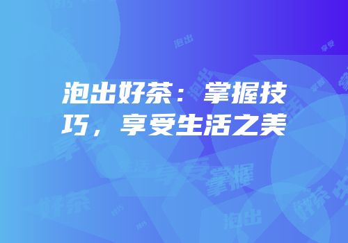 泡出好茶：掌握技巧，享受生活之美