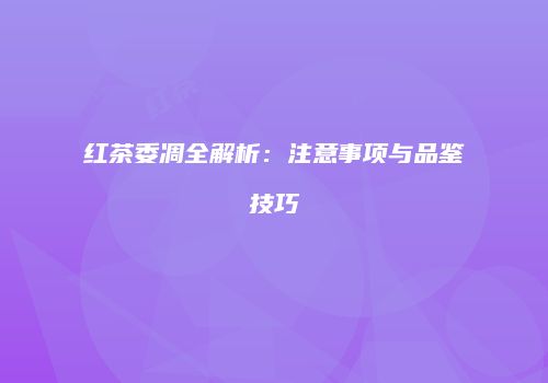 红茶委凋全解析：注意事项与品鉴技巧