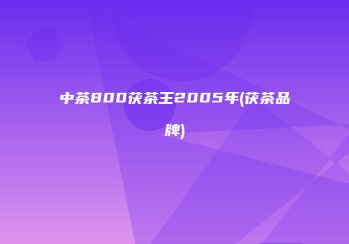 中茶800茯茶王2005年(茯茶品牌)