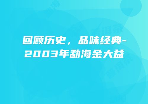回顾历史，品味经典-2003年勐海金大益