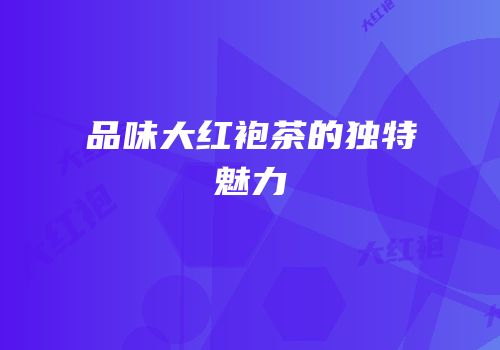 品味大红袍茶的独特魅力
