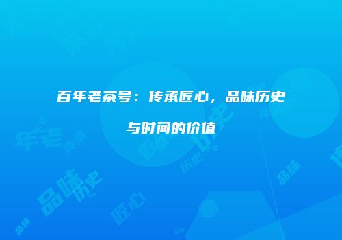 百年老茶号：传承匠心，品味历史与时间的价值