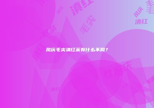 凤庆毛尖滇红荼有什么不同？