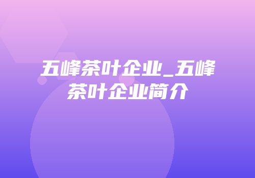五峰茶叶企业_五峰茶叶企业简介