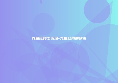 九曲红梅怎么泡-九曲红梅的缺点