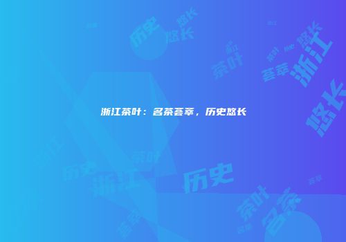 浙江茶叶：名茶荟萃，历史悠长