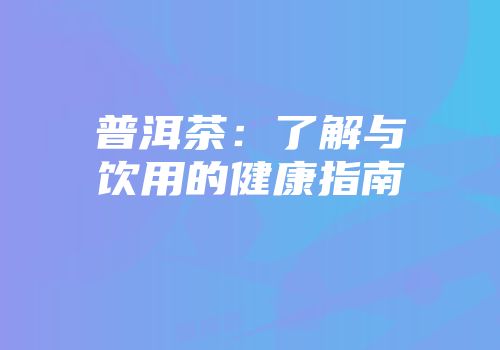 普洱茶：了解与饮用的健康指南