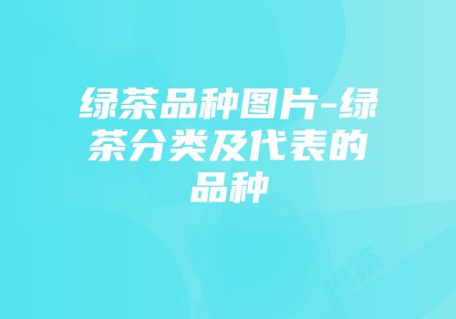 绿茶品种图片-绿茶分类及代表的品种
