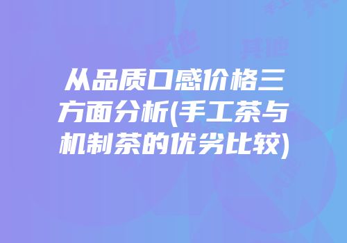 从品质口感价格三方面分析(手工茶与机制茶的优劣比较)