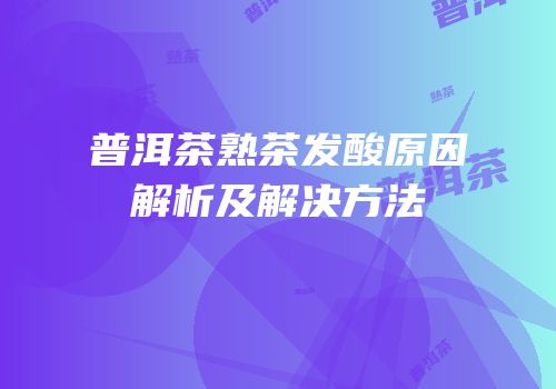 普洱茶熟茶发酸原因解析及解决方法