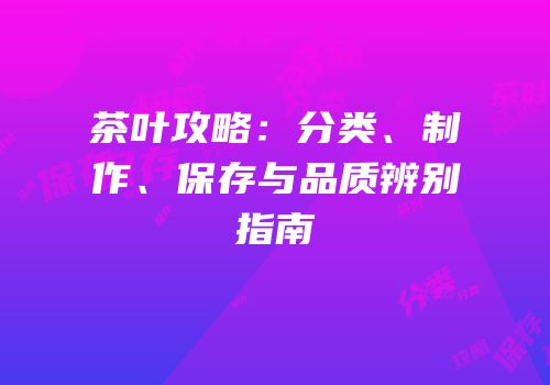 茶叶攻略：分类、制作、保存与品质辨别指南