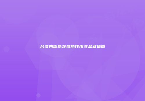台湾奶香乌龙茶的作用与品鉴指南